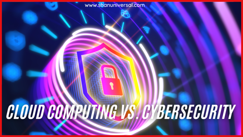 Cloud Computing vs. Cybersecurity: A Comprehensive Comparison